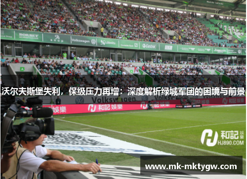 沃尔夫斯堡失利，保级压力再增：深度解析绿城军团的困境与前景