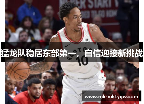 猛龙队稳居东部第一，自信迎接新挑战
