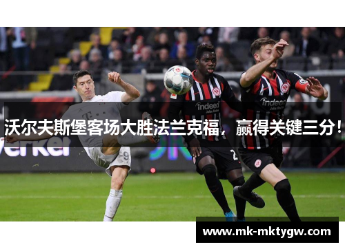沃尔夫斯堡客场大胜法兰克福，赢得关键三分！