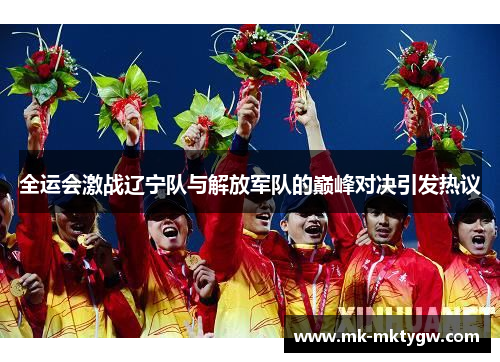 全运会激战辽宁队与解放军队的巅峰对决引发热议