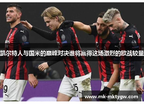 凯尔特人与国米的巅峰对决谁将赢得这场激烈的欧战较量