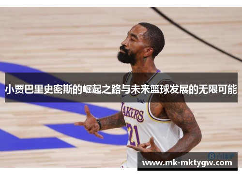 小贾巴里史密斯的崛起之路与未来篮球发展的无限可能