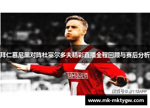 拜仁慕尼黑对阵杜塞尔多夫精彩直播全程回顾与赛后分析