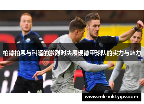 柏德柏恩与科隆的激烈对决展现德甲球队的实力与魅力
