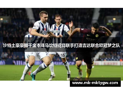 沙特土豪豪掷千金本泽马坎特或将联手打造吉达联合欧冠梦之队