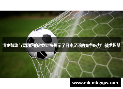 清水鼓动与晃冈萨的激烈对决揭示了日本足球的竞争魅力与战术智慧