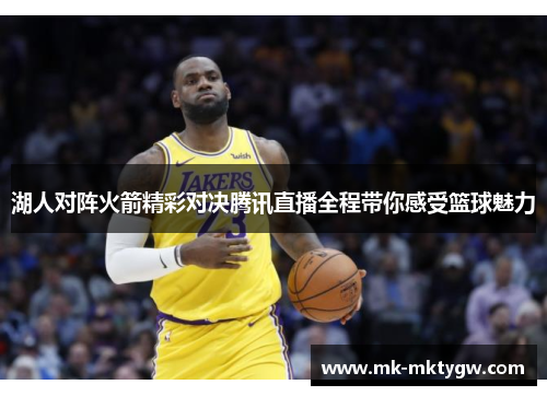 湖人对阵火箭精彩对决腾讯直播全程带你感受篮球魅力