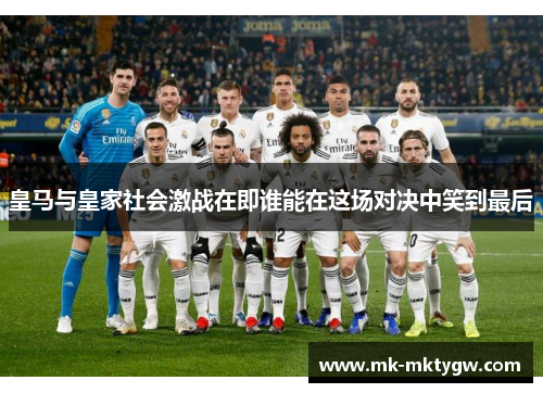 皇马与皇家社会激战在即谁能在这场对决中笑到最后