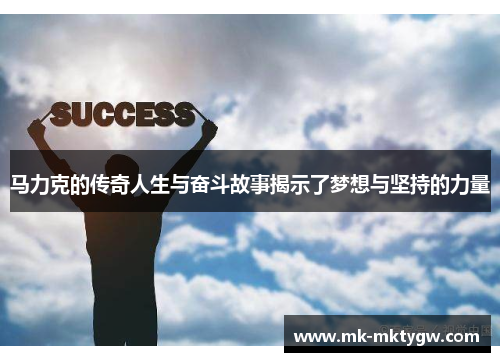 马力克的传奇人生与奋斗故事揭示了梦想与坚持的力量