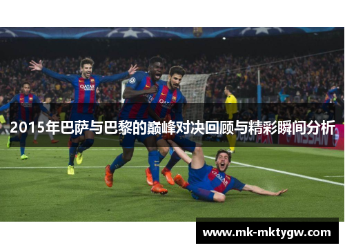 2015年巴萨与巴黎的巅峰对决回顾与精彩瞬间分析